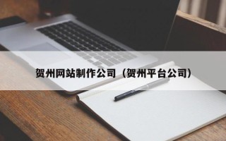 南漳贺州网站制作公司（贺州平台公司）